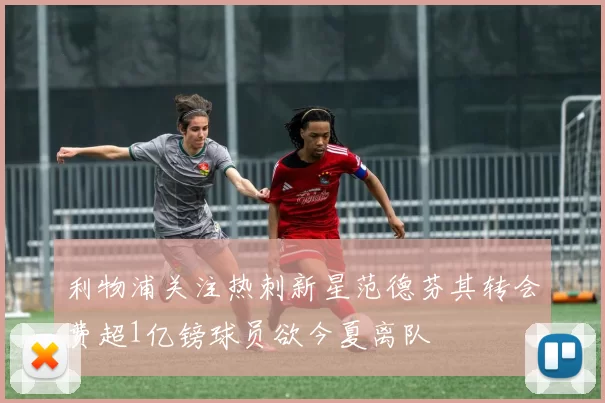 利物浦关注热刺新星范德芬其转会费超1亿镑球员欲今夏离队