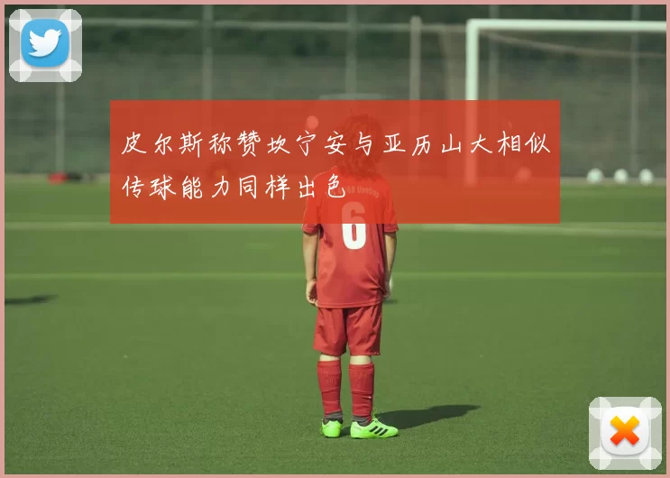 皮尔斯称赞坎宁安与亚历山大相似传球能力同样出色